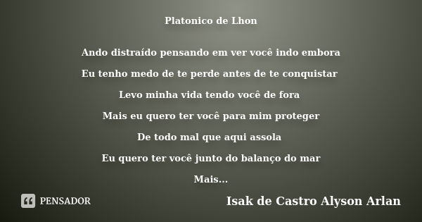 Platonico de Lhon Ando distraído pensando em ver você indo embora Eu tenho medo de te perde antes de te conquistar Levo minha vida tendo você de fora Mais eu qu... Frase de Isak de Castro Alyson Arlan.