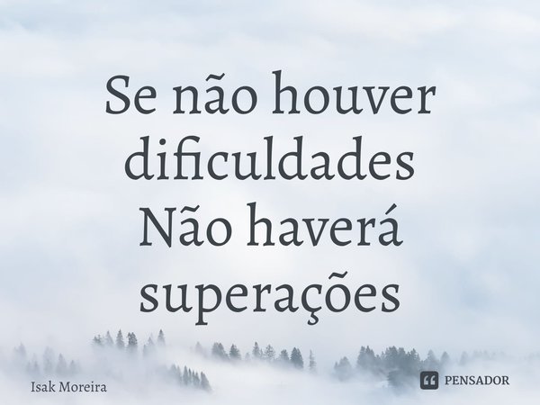 ⁠Se não houver dificuldades Não haverá superações... Frase de Isak Moreira.