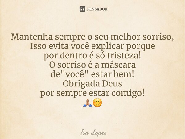 ⁠Mantenha sempre o seu melhor sorriso, Isso evita você explicar porque por dentro é só tristeza! O sorriso é a máscara de "você" estar bem! Obrigada D... Frase de Isa Lopes.