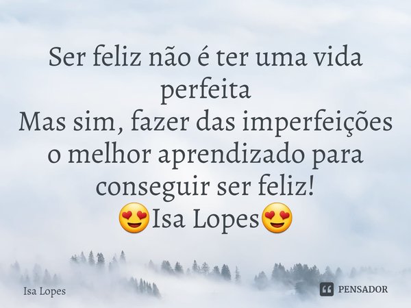 ⁠Ser feliz não é ter uma vida perfeita Mas sim, fazer das imperfeições o melhor aprendizado para conseguir ser feliz! 😍Isa Lopes😍... Frase de Isa Lopes.