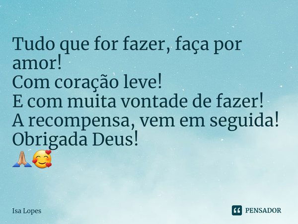 ⁠Tudo que for fazer, faça por amor!
Com coração leve!
E com muita vontade de fazer!
A recompensa, vem em seguida! Obrigada Deus!
🙏🏼🥰... Frase de Isa Lopes.