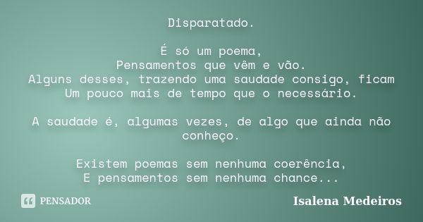 Disparatado. É só um poema, Pensamentos que vêm e vão. Alguns desses, trazendo uma saudade consigo, ficam Um pouco mais de tempo que o necessário. A saudade é, ... Frase de Isalena medeiros.