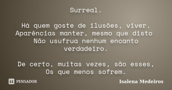 Surreal. Há quem goste de ilusões, viver. Aparências manter, mesmo que disto Não usufrua nenhum encanto verdadeiro. De certo, muitas vezes, são esses, Os que me... Frase de Isalena Medeiros.