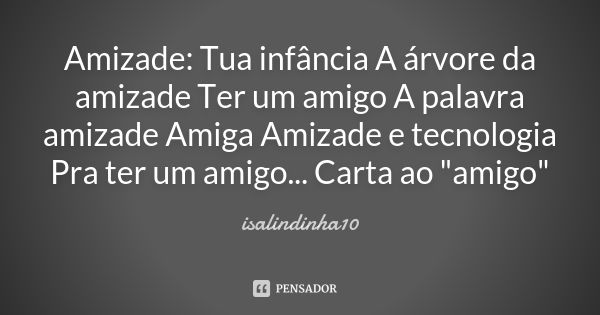 Amizade: Tua infância A árvore da amizade Ter um amigo A palavra amizade Amiga Amizade e tecnologia Pra ter um amigo... Carta ao "amigo"... Frase de isalindinha10.