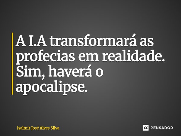 ⁠A I.A transformará as profecias em realidade. Sim, haverá o apocalipse.... Frase de isalmir jose alves silva.