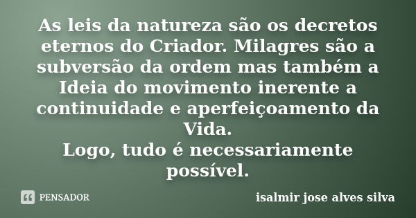 As leis da natureza são os decretos eternos do Criador. Milagres são a subversão da ordem mas também a Ideia do movimento inerente a continuidade e aperfeiçoame... Frase de isalmir jose alves silva.