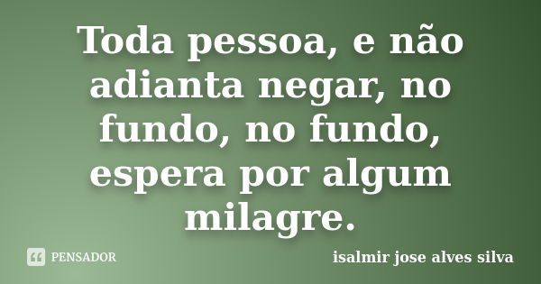 Toda pessoa, e não adianta negar, no fundo, no fundo, espera por algum milagre.... Frase de isalmir jose alves silva.