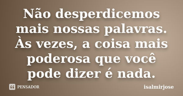 Não desperdicemos mais nossas palavras. Às vezes, a coisa mais poderosa que você pode dizer é nada.... Frase de isalmirjose.