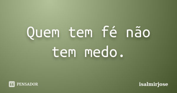 Quem tem fé não tem medo.... Frase de isalmirjose.