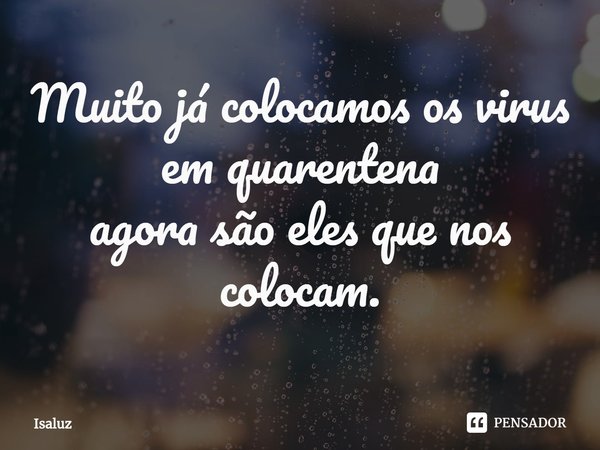⁠Muito já colocamos os virus em quarentena
agora são eles que nos colocam.... Frase de Isaluz.