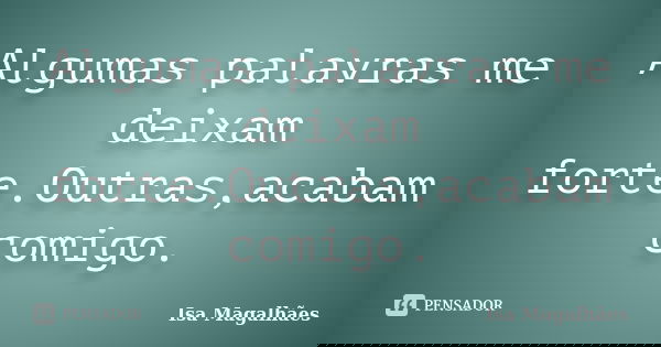 Algumas palavras me deixam forte.Outras,acabam comigo.... Frase de Isa Magalhães.