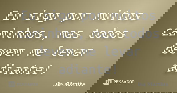 Eu sigo por muitos caminhos, mas todos devem me levar adiante!... Frase de Isa Martins.