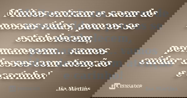 Muitos entram e saem de nossas vidas, poucos se estabelecem, permanecem... vamos cuidar desses com atenção e carinho!... Frase de Isa Martins.