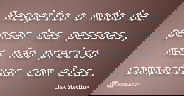 Respeito o modo de pensar das pessoas, mas não preciso compactuar com elas.... Frase de Isa Martins.