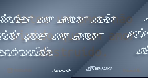 Antes um amor não vivido que um amor destruído.... Frase de Isamalk.