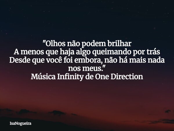 "Olhos não podem brilhar A menos que haja algo queimando por trás Desde que você foi embora, não há mais nada nos meus." Música Infinity de One Direct... Frase de IsaNogueira.