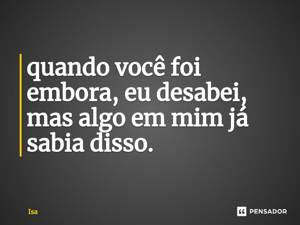 ⁠quando você foi embora, eu desabei, mas algo em mim já sabia disso.... Frase de isa.