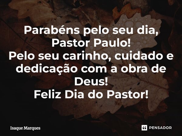 ⁠Parabéns pelo seu dia, Pastor Paulo! Pelo seu carinho, cuidado e dedicação com a obra de Deus! Feliz Dia do Pastor!... Frase de Isaque Marques.