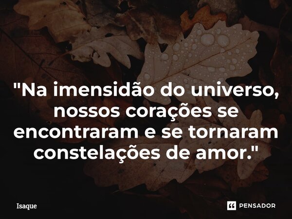 ⁠ "Na imensidão do universo, nossos corações se encontraram e se tornaram constelações de amor."... Frase de Isaque.