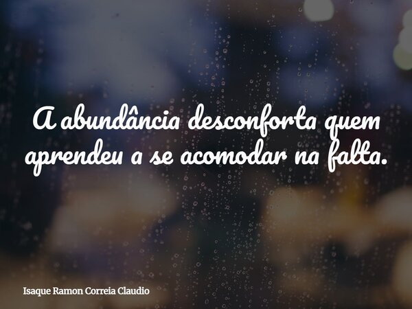 A abundância desconforta quem aprendeu a se acomodar na falta.... Frase de Isaque Ramon Correia Claudio.
