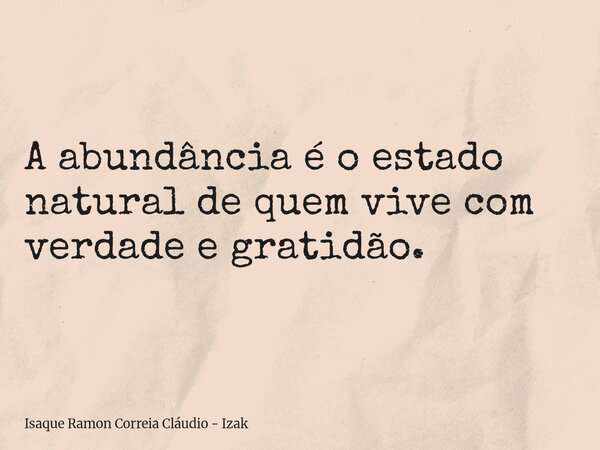 A abundância é o estado natural de quem vive com verdade e gratidão.... Frase de Isaque Ramon Correia Cláudio - Izak.