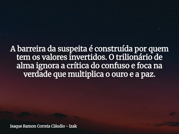 A barreira da suspeita é construída por quem tem os valores invertidos. O trilionário de alma ignora a crítica do confuso e foca na verdade que multiplica o our... Frase de Isaque Ramon Correia Cláudio - Izak.