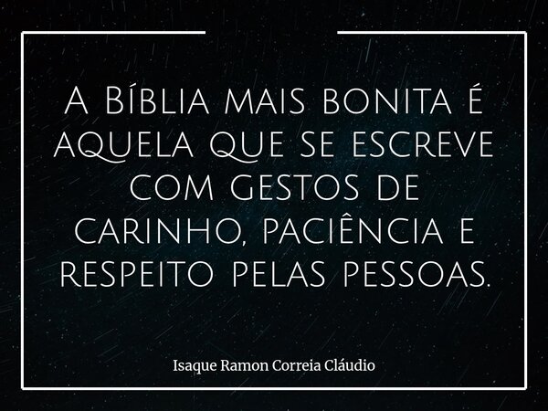 A Bíblia mais bonita é aquela que se escreve com gestos de carinho, paciência e respeito pelas pessoas.... Frase de Isaque Ramon Correia Cláudio.