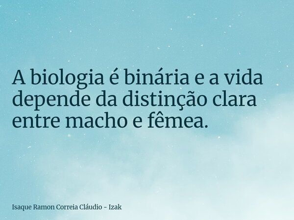 A biologia é binária e a vida depende da distinção clara entre macho e fêmea.... Frase de Isaque Ramon Correia Cláudio - Izak.
