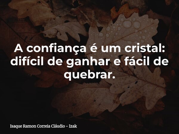 A confiança é um cristal: difícil de ganhar e fácil de quebrar.... Frase de Isaque Ramon Correia Cláudio - Izak.