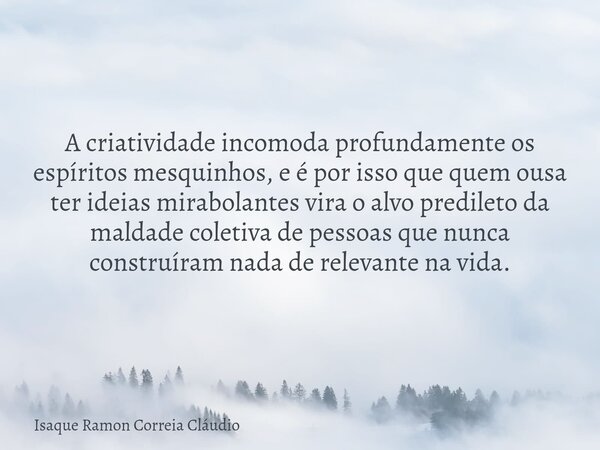 A criatividade incomoda profundamente os espíritos mesquinhos, e é por isso que quem ousa ter ideias mirabolantes vira o alvo predileto da maldade coletiva de p... Frase de Isaque Ramon Correia Cláudio.