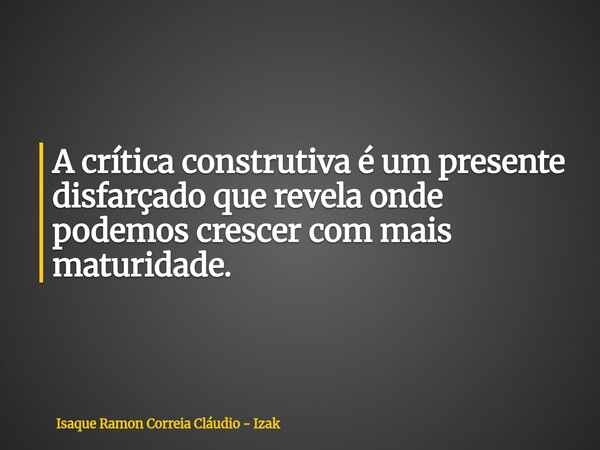 A crítica construtiva é um presente disfarçado que revela onde podemos crescer com mais maturidade.... Frase de Isaque Ramon Correia Cláudio - Izak.