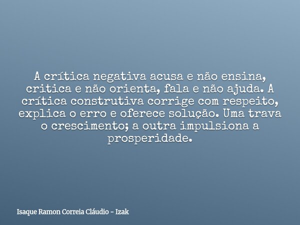 A crítica negativa acusa e não ensina, critica e não orienta, fala e não ajuda. A crítica construtiva corrige com respeito, explica o erro e oferece solução. Um... Frase de Isaque Ramon Correia Cláudio - Izak.