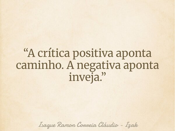 “A crítica positiva aponta caminho. A negativa aponta inveja.”... Frase de Isaque Ramon Correia Cláudio - Izak.