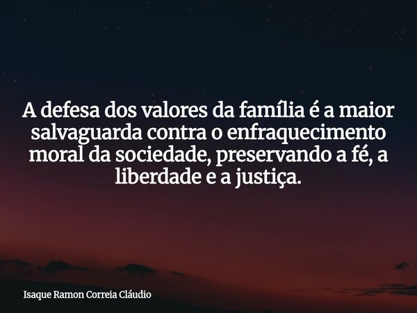 A defesa dos valores da família é a maior salvaguarda contra o enfraquecimento moral da sociedade, preservando a fé, a liberdade e a justiça.... Frase de Isaque Ramon Correia Cláudio.