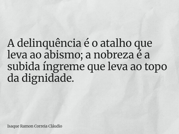 A delinquência é o atalho que leva ao abismo; a nobreza é a subida íngreme que leva ao topo da dignidade.... Frase de Isaque Ramon Correia Cláudio.