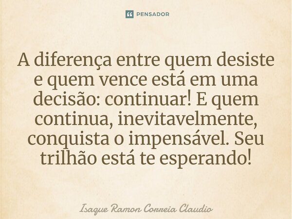 ⁠A diferença entre quem desiste e quem vence está em uma decisão: continuar! E quem continua, inevitavelmente, conquista o impensável. Seu trilhão está te esper... Frase de Isaque Ramon Correia Claudio.