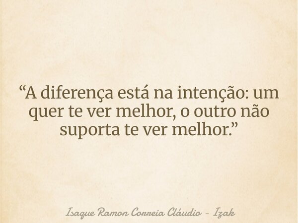 “A diferença está na intenção: um quer te ver melhor, o outro não suporta te ver melhor.”... Frase de Isaque Ramon Correia Cláudio - Izak.