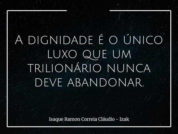 A dignidade é o único luxo que um trilionário nunca deve abandonar.... Frase de Isaque Ramon Correia Cláudio - Izak.