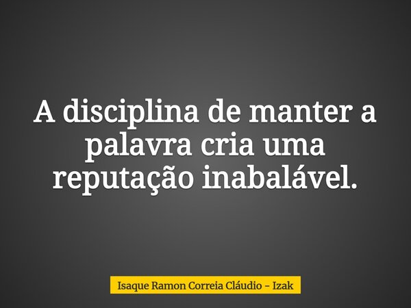A disciplina de manter a palavra cria uma reputação inabalável.... Frase de Isaque Ramon Correia Cláudio - Izak.