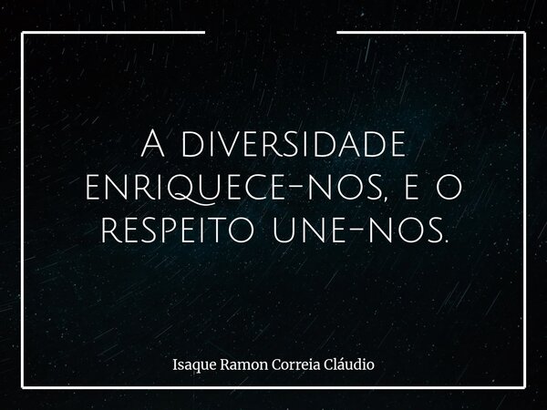 A diversidade enriquece-nos, e o respeito une-nos.... Frase de Isaque Ramon Correia Cláudio.