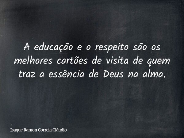 A educação e o respeito são os melhores cartões de visita de quem traz a essência de Deus na alma.... Frase de Isaque Ramon Correia Cláudio.