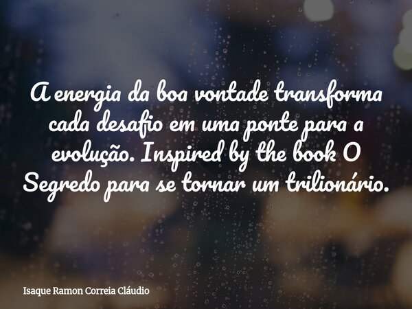 A energia da boa vontade transforma cada desafio em uma ponte para a evolução. Inspired by the book O Segredo para se tornar um trilionário.... Frase de Isaque Ramon Correia Cláudio.