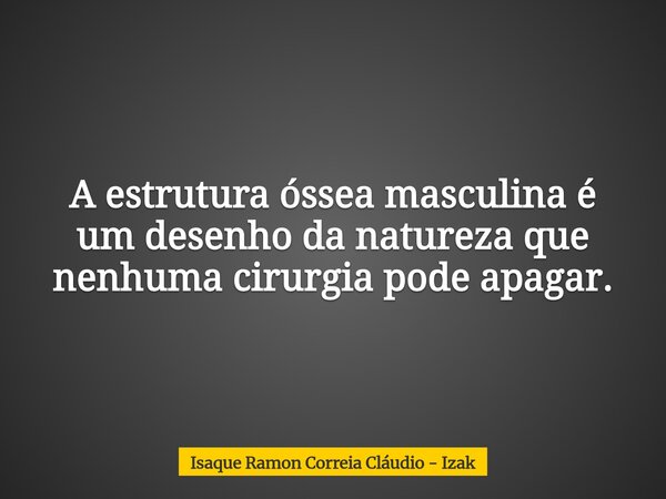 A estrutura óssea masculina é um desenho da natureza que nenhuma cirurgia pode apagar.... Frase de Isaque Ramon Correia Cláudio - Izak.