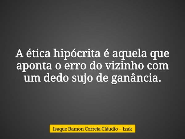A ética hipócrita é aquela que aponta o erro do vizinho com um dedo sujo de ganância.... Frase de Isaque Ramon Correia Cláudio - Izak.