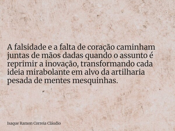 A falsidade e a falta de coração caminham juntas de mãos dadas quando o assunto é reprimir a inovação, transformando cada ideia mirabolante em alvo da artilhari... Frase de Isaque Ramon Correia Cláudio.