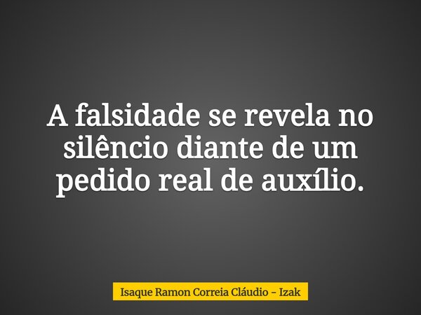 A falsidade se revela no silêncio diante de um pedido real de auxílio.... Frase de Isaque Ramon Correia Cláudio - Izak.