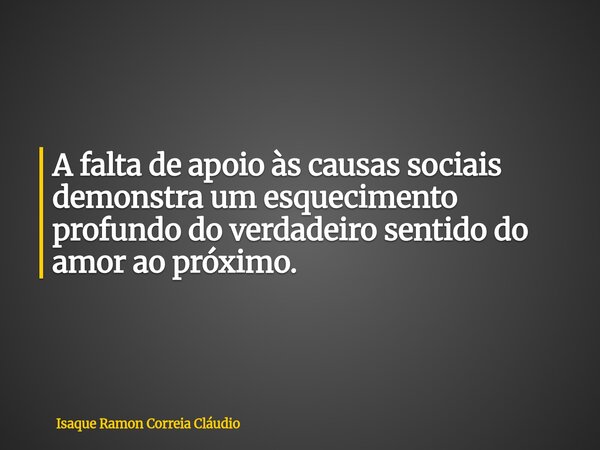 A falta de apoio às causas sociais demonstra um esquecimento profundo do verdadeiro sentido do amor ao próximo.... Frase de Isaque Ramon Correia Cláudio.