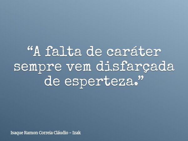 “A falta de caráter sempre vem disfarçada de esperteza.”... Frase de Isaque Ramon Correia Cláudio - Izak.