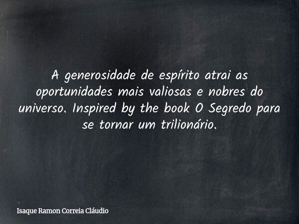 A generosidade de espírito atrai as oportunidades mais valiosas e nobres do universo. Inspired by the book O Segredo para se tornar um trilionário.... Frase de Isaque Ramon Correia Cláudio.