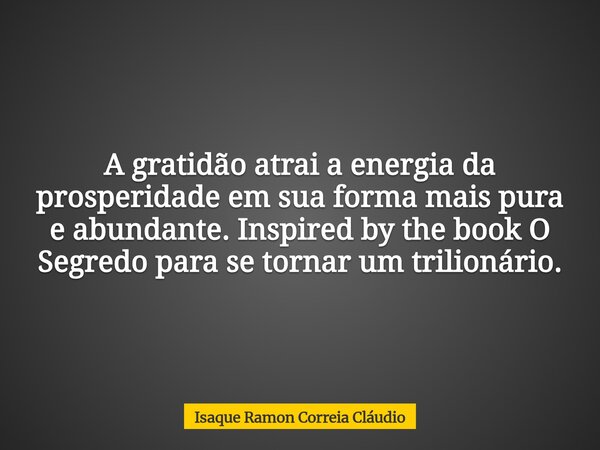 A gratidão atrai a energia da prosperidade em sua forma mais pura e abundante. Inspired by the book O Segredo para se tornar um trilionário.... Frase de Isaque Ramon Correia Cláudio.